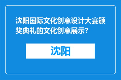 沈阳国际文化创意设计大赛颁奖典礼的文化创意展示？(沈阳国际文化创意设计大赛颁奖典礼的文化创意展示是什么？)