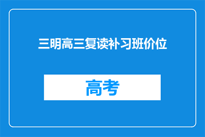 三明高三复读补习班价位(三明高三复读补习班的价格是多少？)