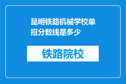 昆明铁路机械学校单招分数线是多少(昆明铁路机械学校单招分数线是多少？)