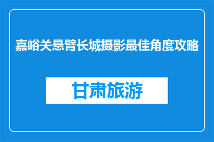 嘉峪关悬臂长城摄影最佳角度攻略(嘉峪关悬臂长城摄影最佳角度攻略是什么？)