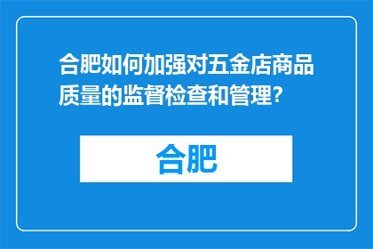 合肥如何加强对五金店商品质量的监督检查和管理？(合肥如何加强五金店商品质量的监督检查和管理？)