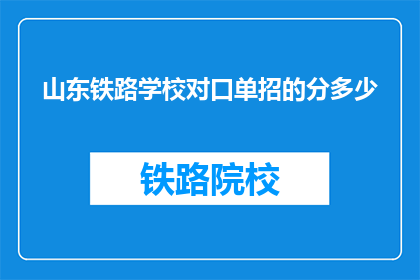 山东铁路学校对口单招的分多少(山东铁路学校对口单招录取分数线是多少？)