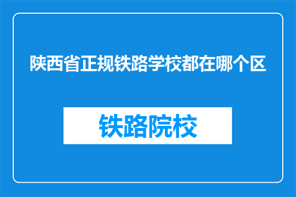 陕西省正规铁路学校都在哪个区(陕西省的正规铁路学校位于哪个区域？)