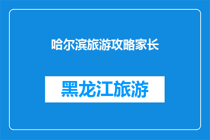 哈尔滨旅游攻略家长(哈尔滨旅游攻略家长版：如何为孩子规划一次难忘的旅行？)