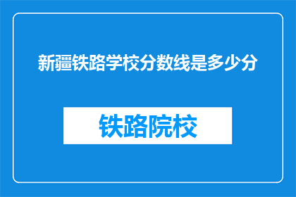 新疆铁路学校分数线是多少分(新疆铁路学校录取分数线是多少？)