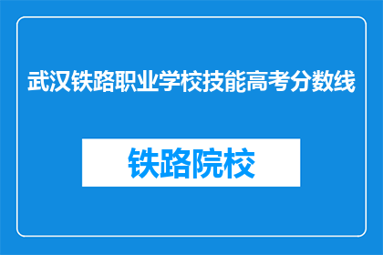 武汉铁路职业学校技能高考分数线(武汉铁路职业学校技能高考分数线是多少？)