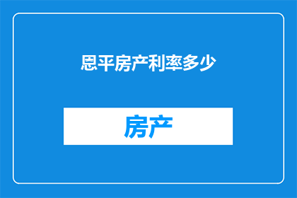 恩平房产利率多少(恩平房产的利率是多少？)