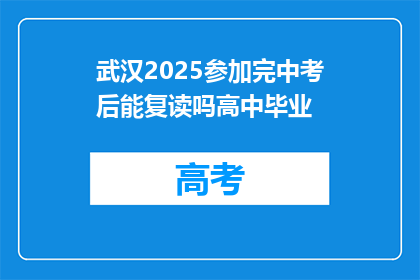 武汉2025参加完中考后能复读吗高中毕业(武汉2025年中考后，学生能否复读以完成高中学业？)