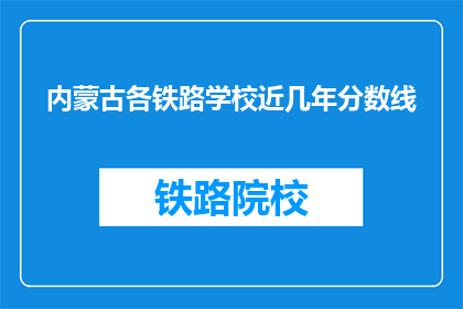 内蒙古各铁路学校近几年分数线(内蒙古铁路学校近年录取分数线是多少？)