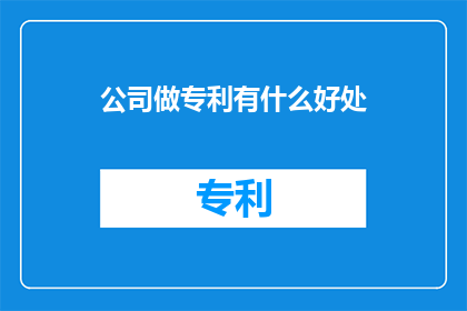 公司做专利有什么好处(公司为何要追求专利？)