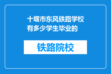 十堰市东风铁路学校有多少学生毕业的(十堰市东风铁路学校毕业生人数是多少？)