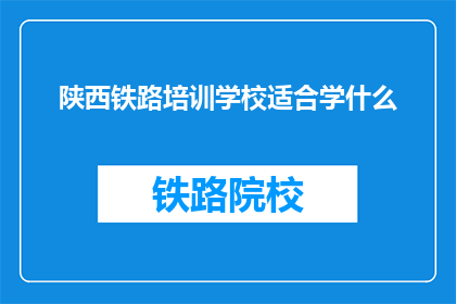 陕西铁路培训学校适合学什么(陕西铁路培训学校适合学什么？)