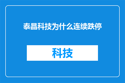 泰晶科技为什么连续跌停(泰晶科技连续跌停背后的原因是什么？)