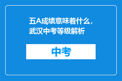 五A成绩意味着什么，武汉中考等级解析(五A成绩在武汉中考中代表什么？等级解析助你理解)
