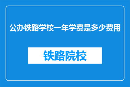 公办铁路学校一年学费是多少费用(公办铁路学校一年学费是多少？)