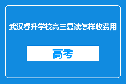 武汉睿升学校高三复读怎样收费用(武汉睿升学校高三复读收费标准如何？)