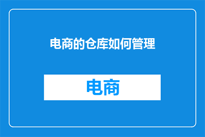 电商的仓库如何管理(电商仓库管理：如何有效进行库存和物流的优化？)