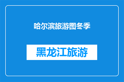 哈尔滨旅游图冬季(哈尔滨冬季旅游图景：你准备好探索了吗？)