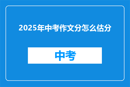 2025年中考作文分怎么估分(2025年中考作文评分标准如何？)