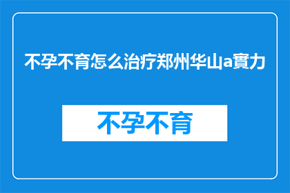 不孕不育怎么治疗郑州华山a實力(郑州华山不孕不育治疗实力如何？)