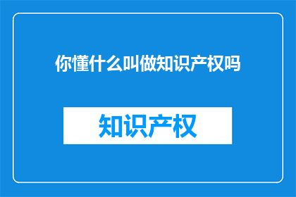 你懂什么叫做知识产权吗(你了解知识产权的真谛吗？)