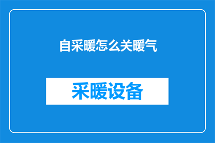 自采暖怎么关暖气(如何安全关闭家中的自采暖系统？)