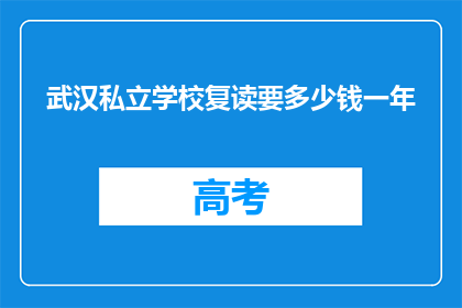 武汉私立学校复读要多少钱一年(武汉私立学校复读一年要花多少钱？)