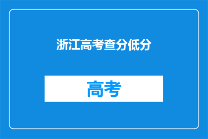 浙江高考查分低分(浙江高考查分结果出炉，低分考生如何应对？)
