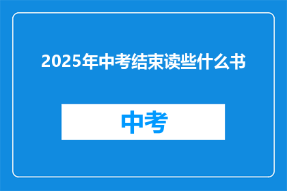 2025年中考结束读些什么书(2025年中考结束后，你打算阅读哪些书籍？)