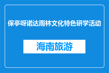 保亭呀诺达雨林文化特色研学活动(保亭呀诺达雨林文化特色研学活动是什么？)
