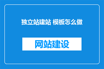 独立站建站 模板怎么做(如何制作一个吸引人的独立站模板？)