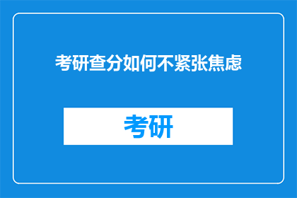 考研查分如何不紧张焦虑(如何避免考研查分时的紧张与焦虑？)