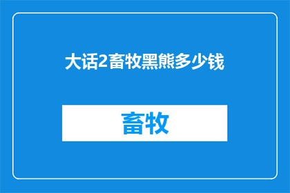 大话2畜牧黑熊多少钱(大话2中畜牧黑熊的价格是多少？)