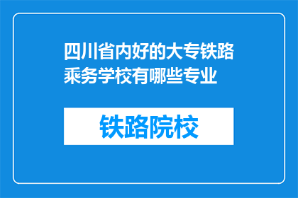四川省内好的大专铁路乘务学校有哪些专业(四川省内有哪些大专院校提供优秀的铁路乘务专业？)