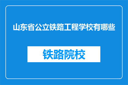 山东省公立铁路工程学校有哪些(山东省公立铁路工程学校有哪些？)