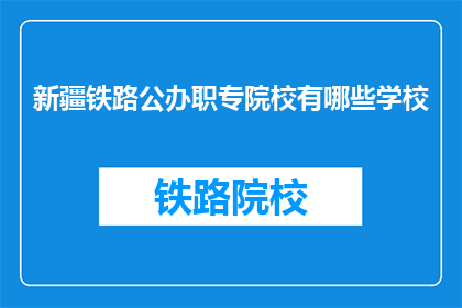 新疆铁路公办职专院校有哪些学校(新疆铁路公办职专院校有哪些学校？)
