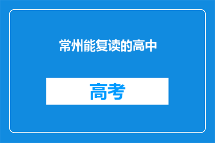 常州能复读的高中(常州有哪些高中提供复读服务？)
