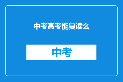 中考高考能复读么(中考高考后，学生是否有机会复读？)