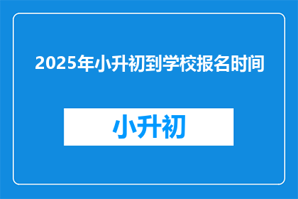 2025年小升初到学校报名时间(2025年小升初报名何时开始？)