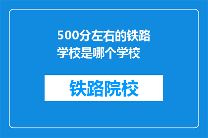 500分左右的铁路学校是哪个学校(请问哪所铁路学校提供500分左右的入学机会？)