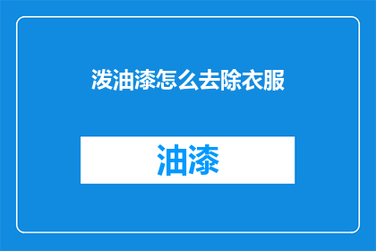 泼油漆怎么去除衣服(如何有效去除衣服上的油漆污渍？)