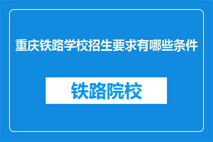 重庆铁路学校招生要求有哪些条件(重庆铁路学校招生条件是什么？)
