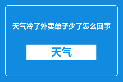 天气冷了外卖单子少了怎么回事(为何天气转冷后，外卖订单量却骤减？)