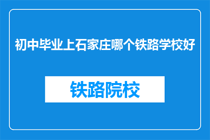 初中毕业上石家庄哪个铁路学校好(初中毕业后，石家庄哪个铁路学校值得选择？)