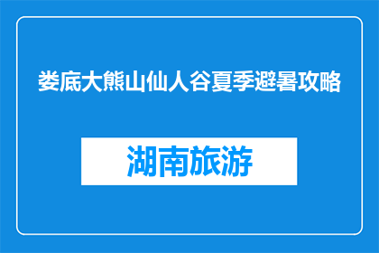 娄底大熊山仙人谷夏季避暑攻略(娄底大熊山仙人谷夏季避暑攻略，你准备好迎接清凉了吗？)