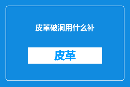 皮革破洞用什么补(皮革破洞如何修补？)