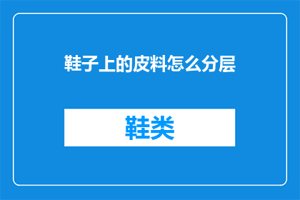 鞋子上的皮料怎么分层(如何分辨鞋子皮料的层次结构？)