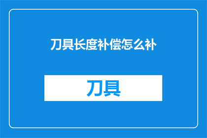 刀具长度补偿怎么补(如何调整刀具长度以补偿？)