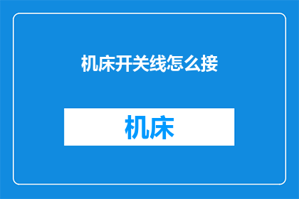 机床开关线怎么接(如何正确连接机床开关线？)
