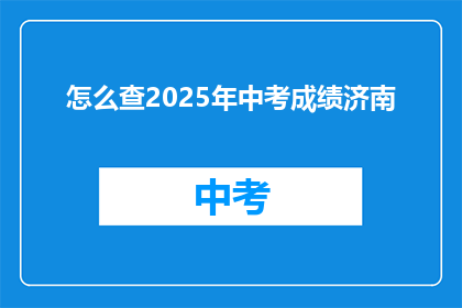 怎么查2025年中考成绩济南(如何查询2025年中考成绩？济南考生必看)
